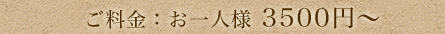 ご料金：お一人様　3,500円～