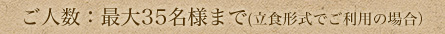 ご人数：最大35名様まで(立食形式でご利用の場合）