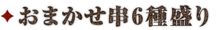 おまかせ串6種盛り